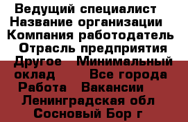 Ведущий специалист › Название организации ­ Компания-работодатель › Отрасль предприятия ­ Другое › Минимальный оклад ­ 1 - Все города Работа » Вакансии   . Ленинградская обл.,Сосновый Бор г.